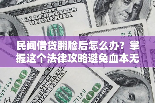 武汉民间借贷翻脸后怎么办？掌握这个法律攻略避免血本无归