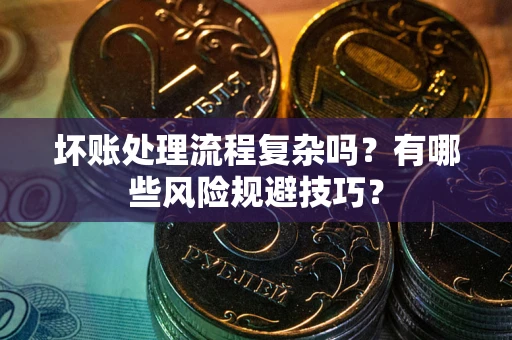 武汉坏账处理流程复杂吗？有哪些风险规避技巧？