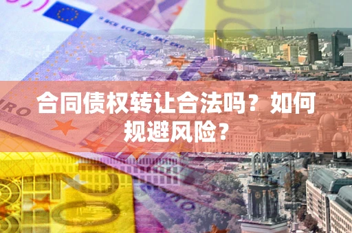 武汉合同债权转让合法吗？如何规避风险？
