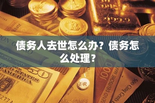 武汉债务人去世怎么办？债务怎么处理？