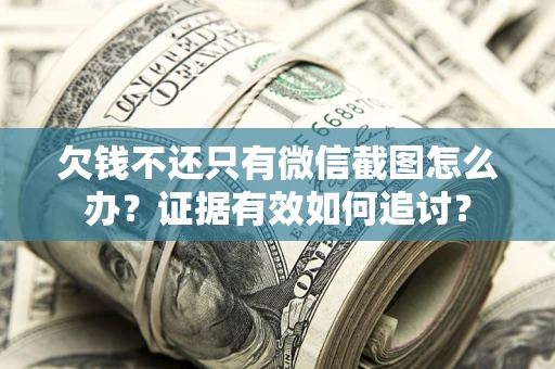 武汉欠钱不还只有微信截图怎么办？证据有效如何追讨？