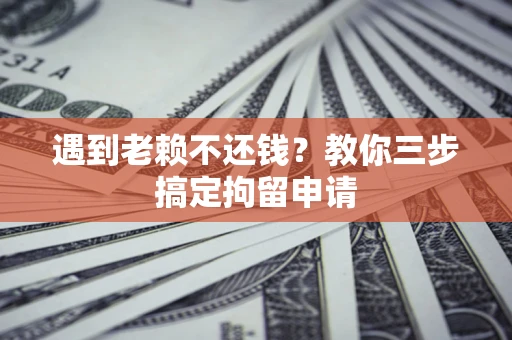武汉遇到老赖不还钱？教你三步搞定拘留申请