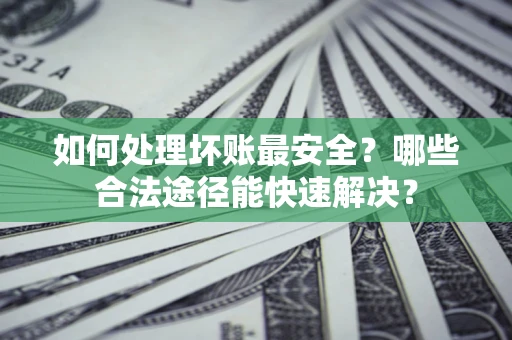 武汉如何处理坏账最安全？哪些合法途径能快速解决？