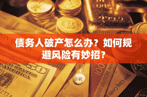武汉债务人破产怎么办？如何规避风险有妙招？