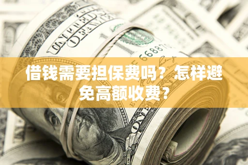 武汉借钱需要担保费吗？怎样避免高额收费？
