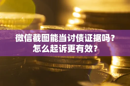 武汉微信截图能当讨债证据吗？怎么起诉更有效？