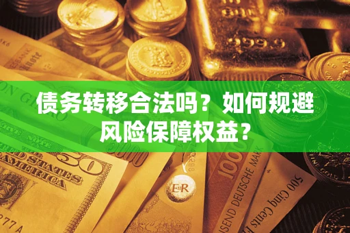 武汉债务转移合法吗？如何规避风险保障权益？
