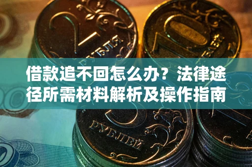 武汉借款追不回怎么办?法律途径所需材料解析及操作指南 武汉借款追不回怎么办?法律途径所需材料解析及操作指南