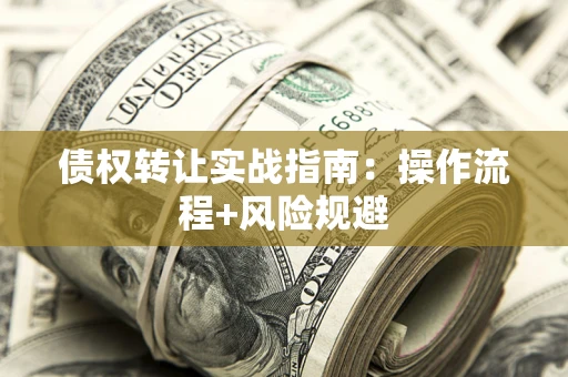 武汉债权转让实战指南：操作流程+风险规避