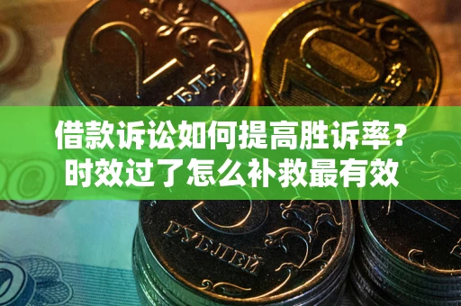 武汉借款诉讼如何提高胜诉率？时效过了怎么补救最有效