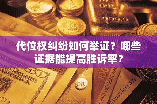 武汉代位权纠纷如何举证？哪些证据能提高胜诉率？