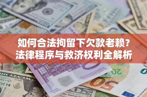 武汉如何合法拘留下欠款老赖？法律程序与救济权利全解析