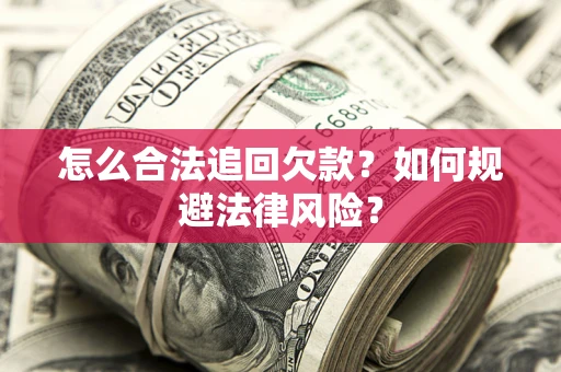 武汉怎么合法追回欠款？如何规避法律风险？