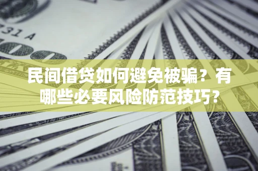 武汉民间借贷如何避免被骗？有哪些必要风险防范技巧？