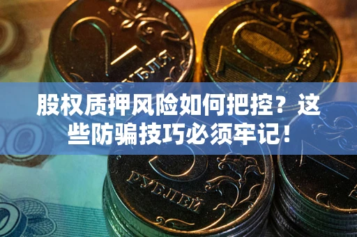武汉股权质押风险如何把控？这些防骗技巧必须牢记！