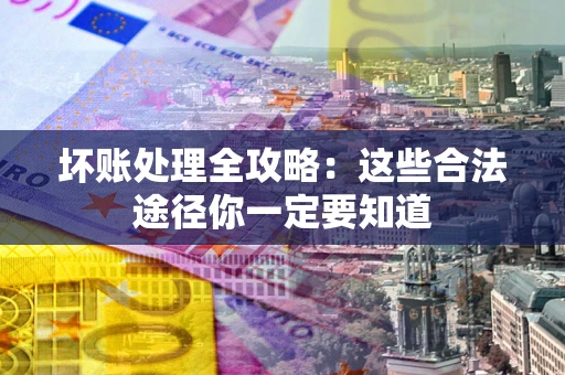 武汉坏账处理全攻略：这些合法途径你一定要知道