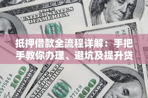 武汉抵押借款全流程详解：手把手教你办理、避坑及提升贷款额度