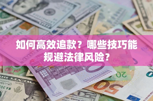 武汉如何高效追款？哪些技巧能规避法律风险？