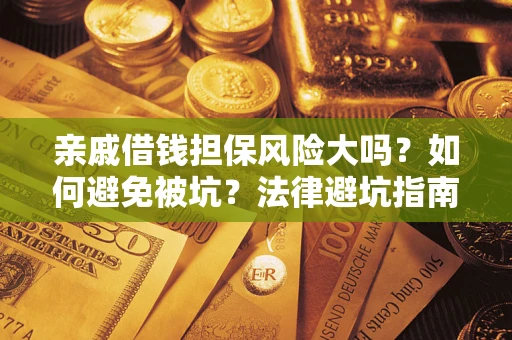 武汉亲戚借钱担保风险大吗？如何避免被坑？法律避坑指南