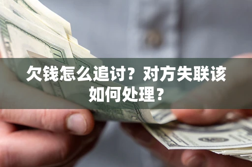武汉欠钱怎么追讨？对方失联该如何处理？