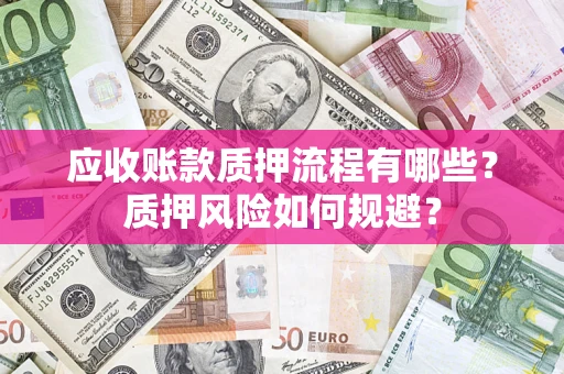 武汉应收账款质押流程有哪些？质押风险如何规避？