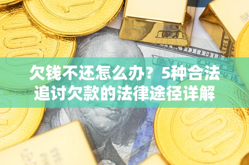武汉欠钱不还怎么办？5种合法追讨欠款的法律途径详解