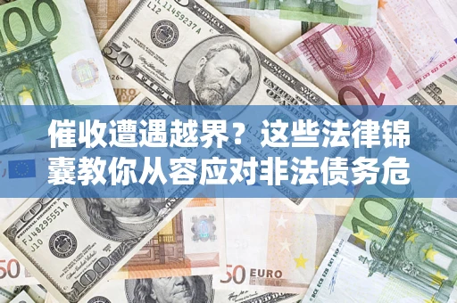 武汉催收遭遇越界？这些法律锦囊教你从容应对非法债务危机
