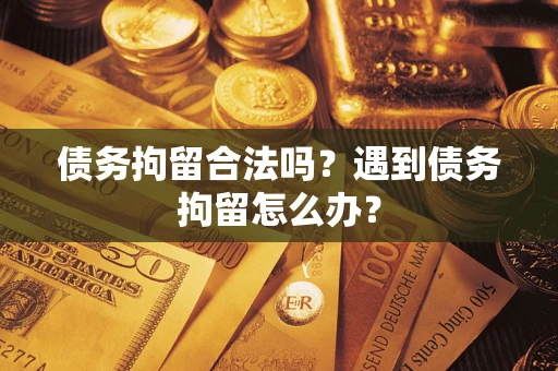 武汉债务拘留合法吗？遇到债务拘留怎么办？