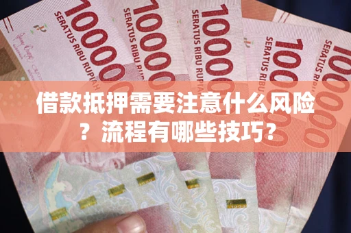 武汉借款抵押需要注意什么风险？流程有哪些技巧？