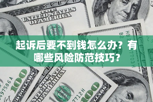 武汉起诉后要不到钱怎么办?有哪些风险防范技巧? 武汉起诉后要不到钱怎么办?有哪些风险防范技巧?
