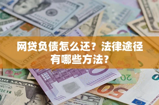 武汉网贷负债怎么还？法律途径有哪些方法？