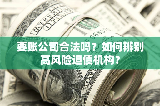 武汉要账公司合法吗？如何辨别高风险追债机构？