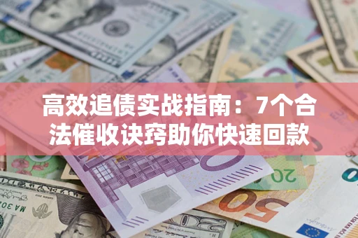 武汉高效追债实战指南：7个合法催收诀窍助你快速回款