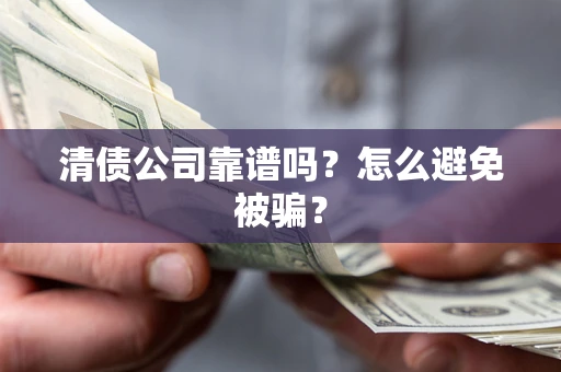 武汉清债公司靠谱吗？怎么避免被骗？