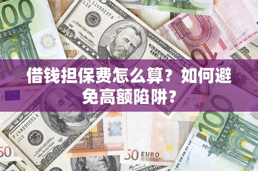 武汉借钱担保费怎么算？如何避免高额陷阱？