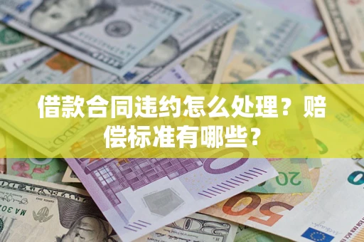 武汉借款合同违约怎么处理？赔偿标准有哪些？