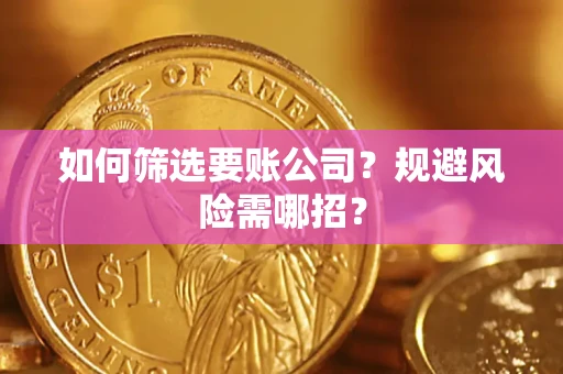 武汉如何筛选要账公司？规避风险需哪招？