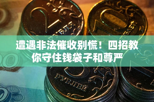 武汉遭遇非法催收别慌！四招教你守住钱袋子和尊严