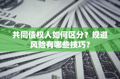 武汉共同债权人如何区分？规避风险有哪些技巧？
