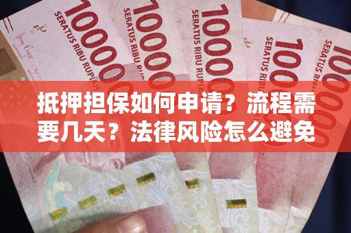 武汉抵押担保如何申请？流程需要几天？法律风险怎么避免？避坑指南