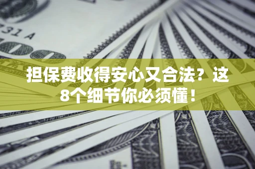 武汉担保费收得安心又合法？这8个细节你必须懂！