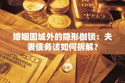 武汉婚姻围城外的隐形枷锁：夫妻债务该如何拆解？