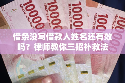 武汉借条没写借款人姓名还有效吗？律师教你三招补救法