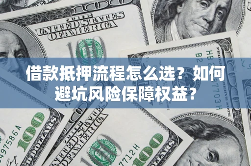 武汉借款抵押流程怎么选？如何避坑风险保障权益？