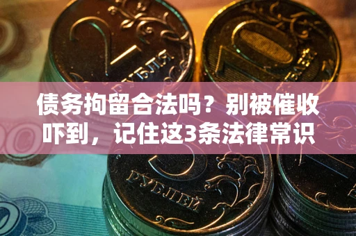 武汉债务拘留合法吗？别被催收吓到，记住这3条法律常识