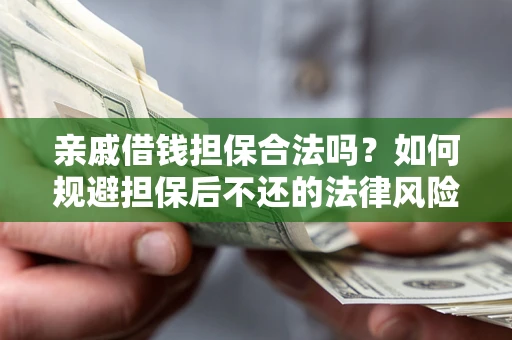 武汉亲戚借钱担保合法吗？如何规避担保后不还的法律风险？