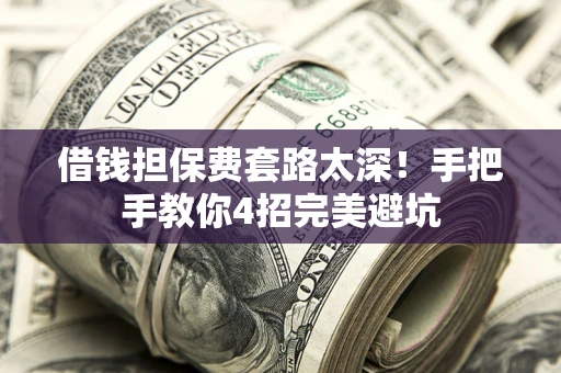 武汉借钱担保费套路太深！手把手教你4招完美避坑