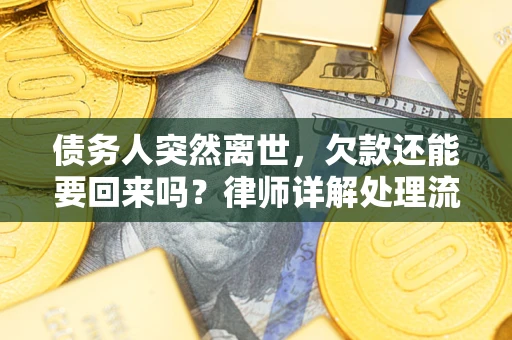 武汉债务人突然离世，欠款还能要回来吗？律师详解处理流程