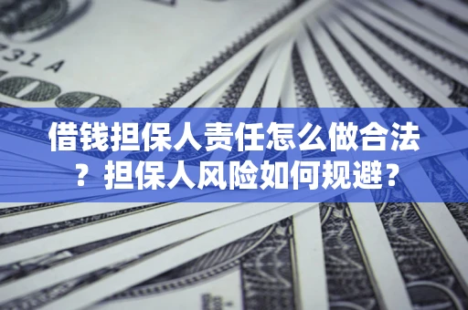 武汉借钱担保人责任怎么做合法？担保人风险如何规避？