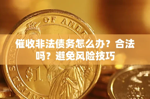 武汉催收非法债务怎么办？合法吗？避免风险技巧